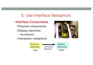 •Interface Components
• Physical components
• Display elements
• Visual/audio
• Interaction metaphors
Physical
Elements
Display
Elements
Interaction
Metaphor
Input Output
5. Use Interface Metaphors
 