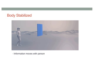 Body Stabilized
• Information moves with person
 