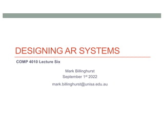 DESIGNING AR SYSTEMS
COMP 4010 Lecture Six
Mark Billinghurst
September 1st 2022
mark.billinghurst@unisa.edu.au
 
