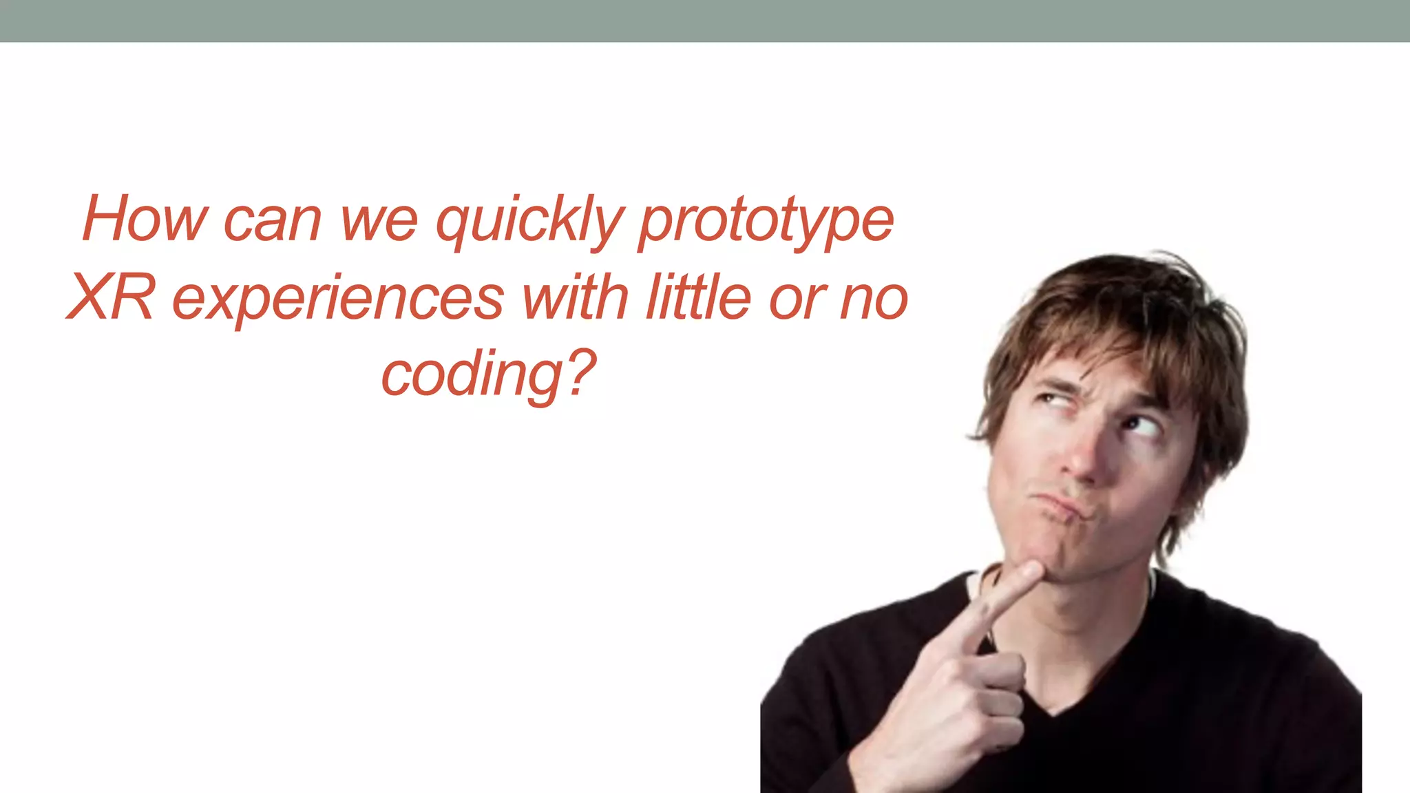 How can we quickly prototype
XR experiences with little or no
coding?
 