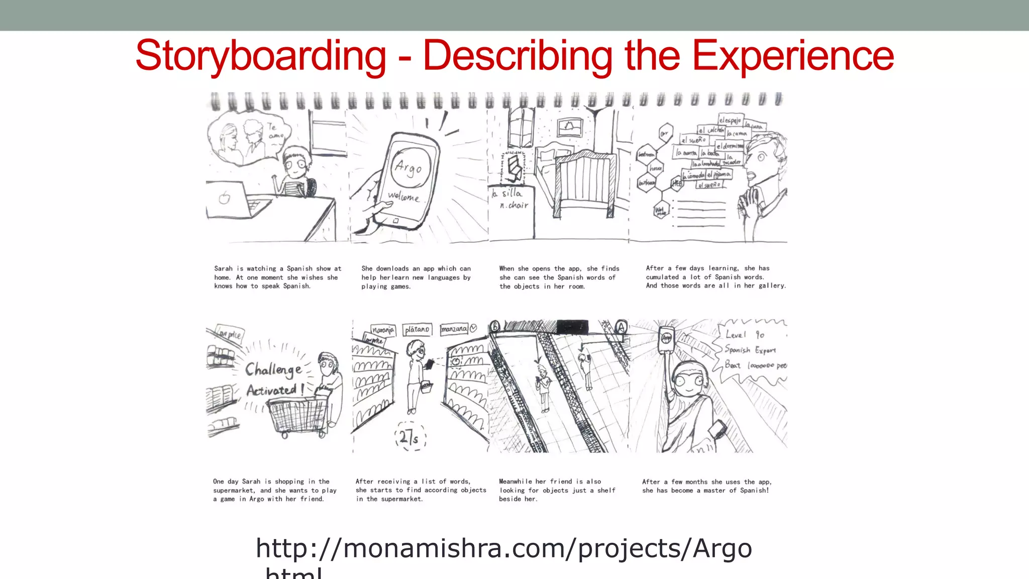 Storyboarding - Describing the Experience
http://monamishra.com/projects/Argo
 