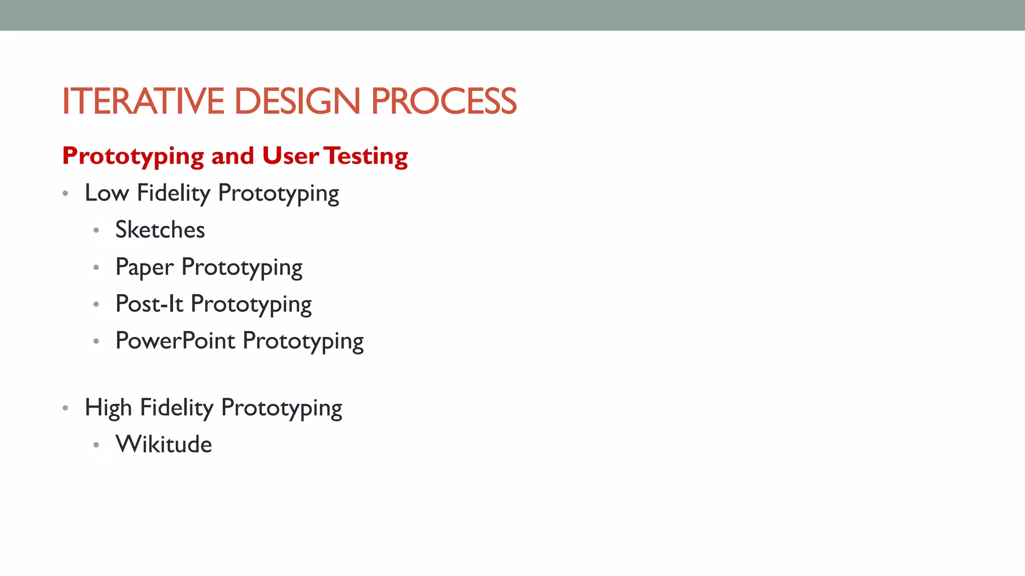 ITERATIVE DESIGN PROCESS
Prototyping and UserTesting
• Low Fidelity Prototyping
• Sketches
• Paper Prototyping
• Post-It Prototyping
• PowerPoint Prototyping
• High Fidelity Prototyping
• Wikitude
 