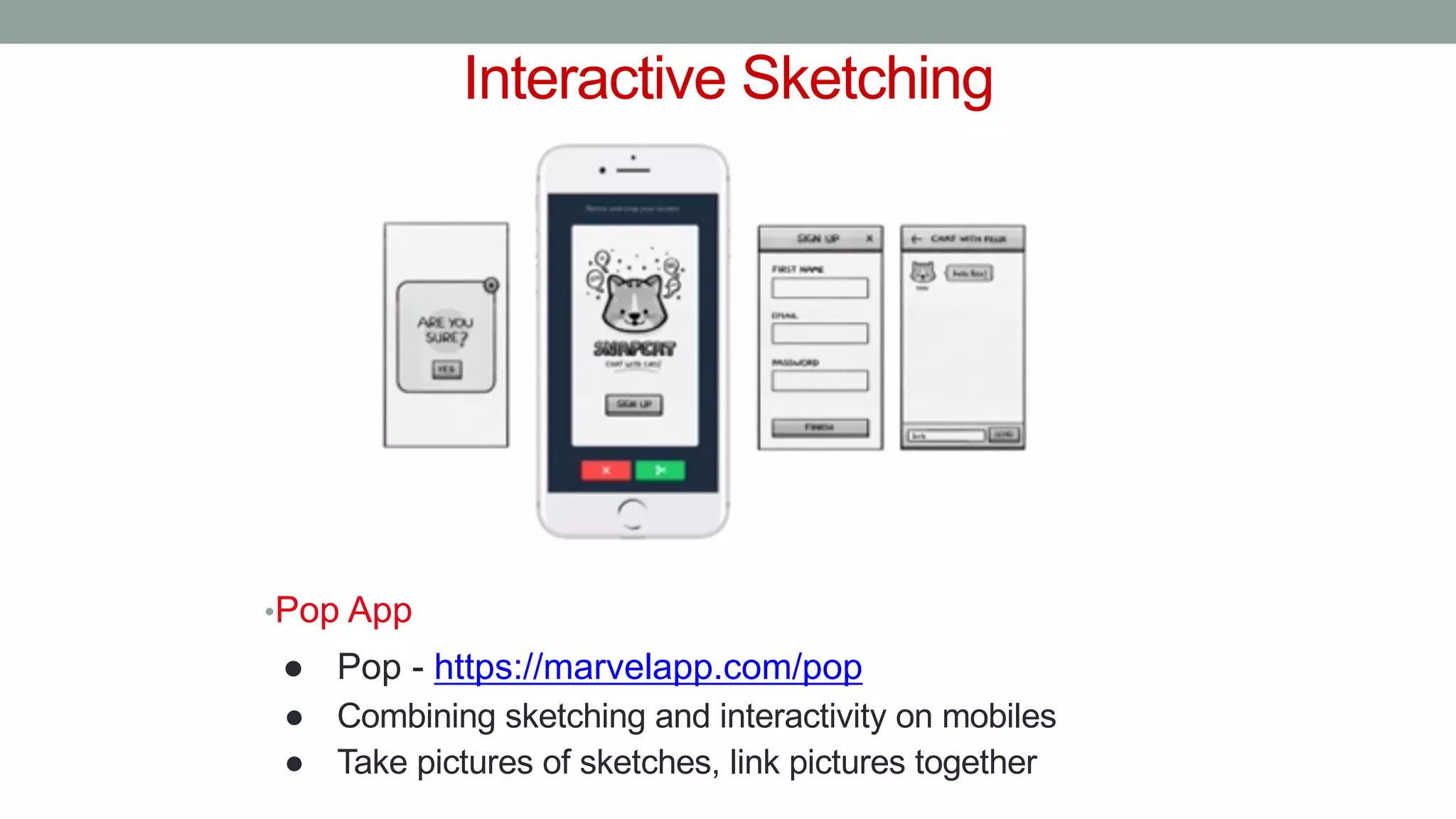 Interactive Sketching
•Pop App
● Pop - https://marvelapp.com/pop
● Combining sketching and interactivity on mobiles
● Take pictures of sketches, link pictures together
 