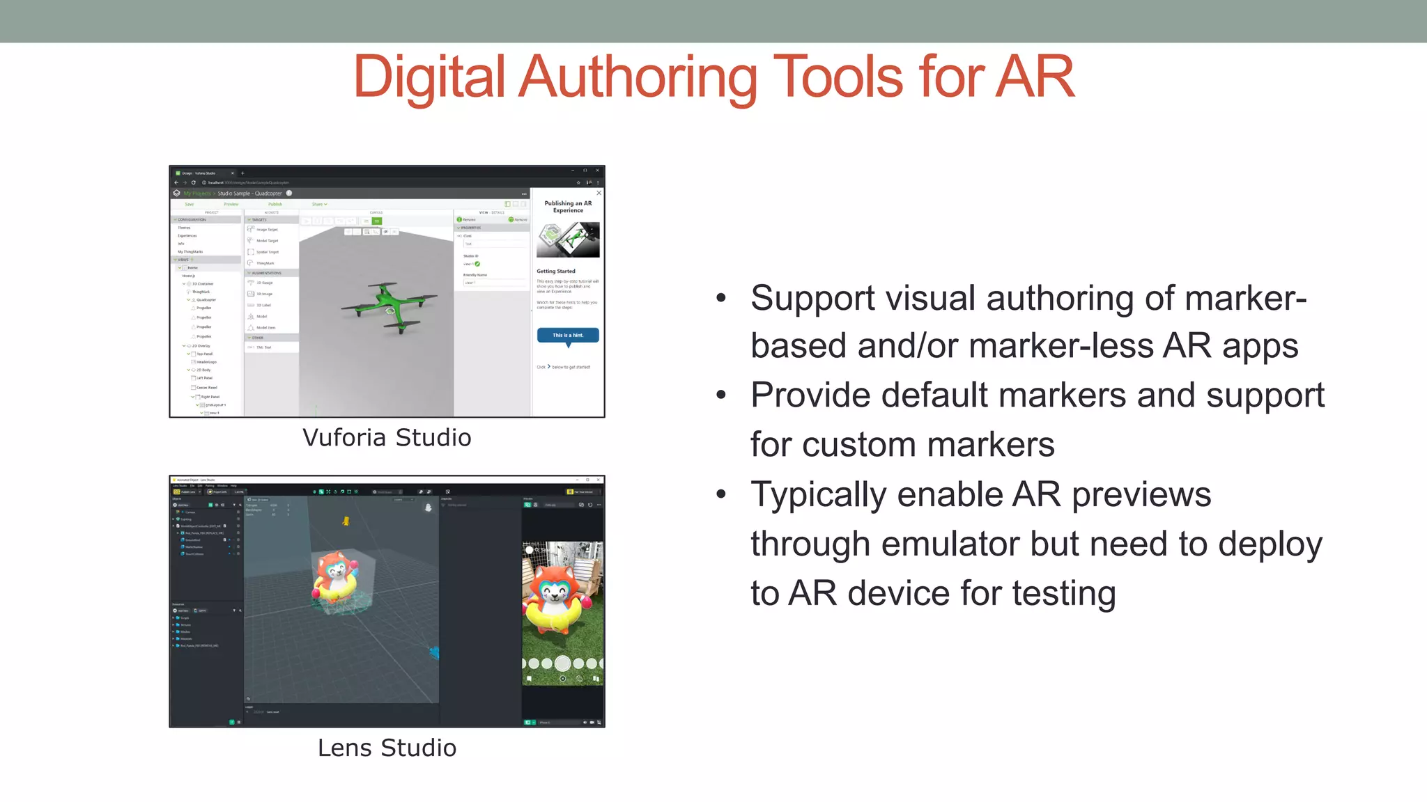 Digital Authoring Tools for AR
Vuforia Studio
Lens Studio
• Support visual authoring of marker-
based and/or marker-less AR apps
• Provide default markers and support
for custom markers
• Typically enable AR previews
through emulator but need to deploy
to AR device for testing
 