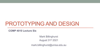 PROTOTYPING AND DESIGN
COMP 4010 Lecture Six
Mark Billinghurst
August 31st 2021
mark.billinghurst@unisa.edu.au
 