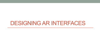 DESIGNING AR INTERFACES
 