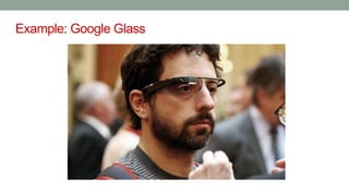Example: Google Glass
 