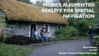 MOBILE AUGMENTED
REALITY FOR SPATIAL
NAVIGATION
Sharon Brosnan
0651869
Bachelor of Science in Digital Media Design
 