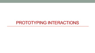 PROTOTYPING INTERACTIONS
 