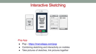 Interactive Sketching
•Pop App
● Pop - https://marvelapp.com/pop
● Combining sketching and interactivity on mobiles
● Take pictures of sketches, link pictures together
 