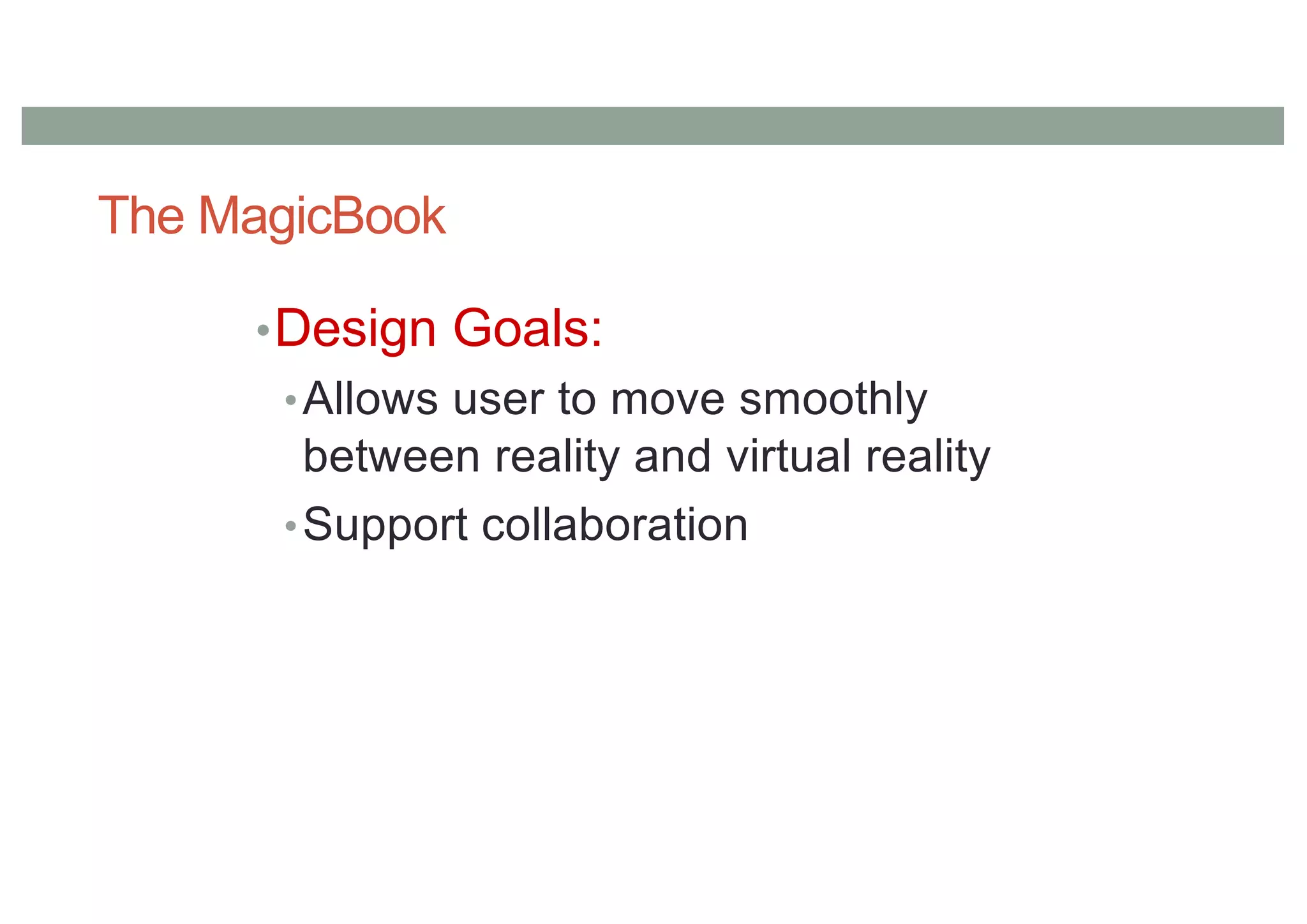 The MagicBook
•Design Goals:
•Allows user to move smoothly
between reality and virtual reality
•Support collaboration
 