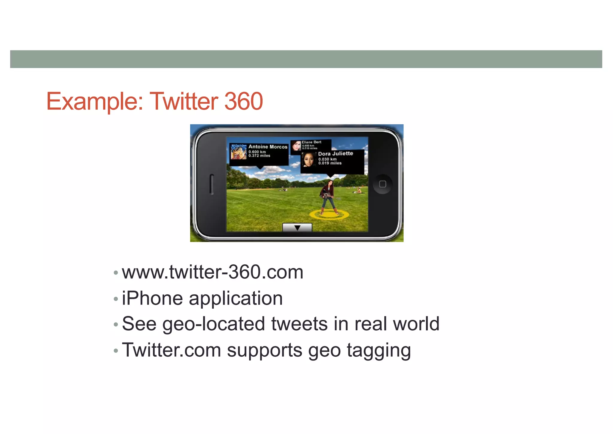 Example: Twitter 360
• www.twitter-360.com
• iPhone application
• See geo-located tweets in real world
• Twitter.com supports geo tagging
 