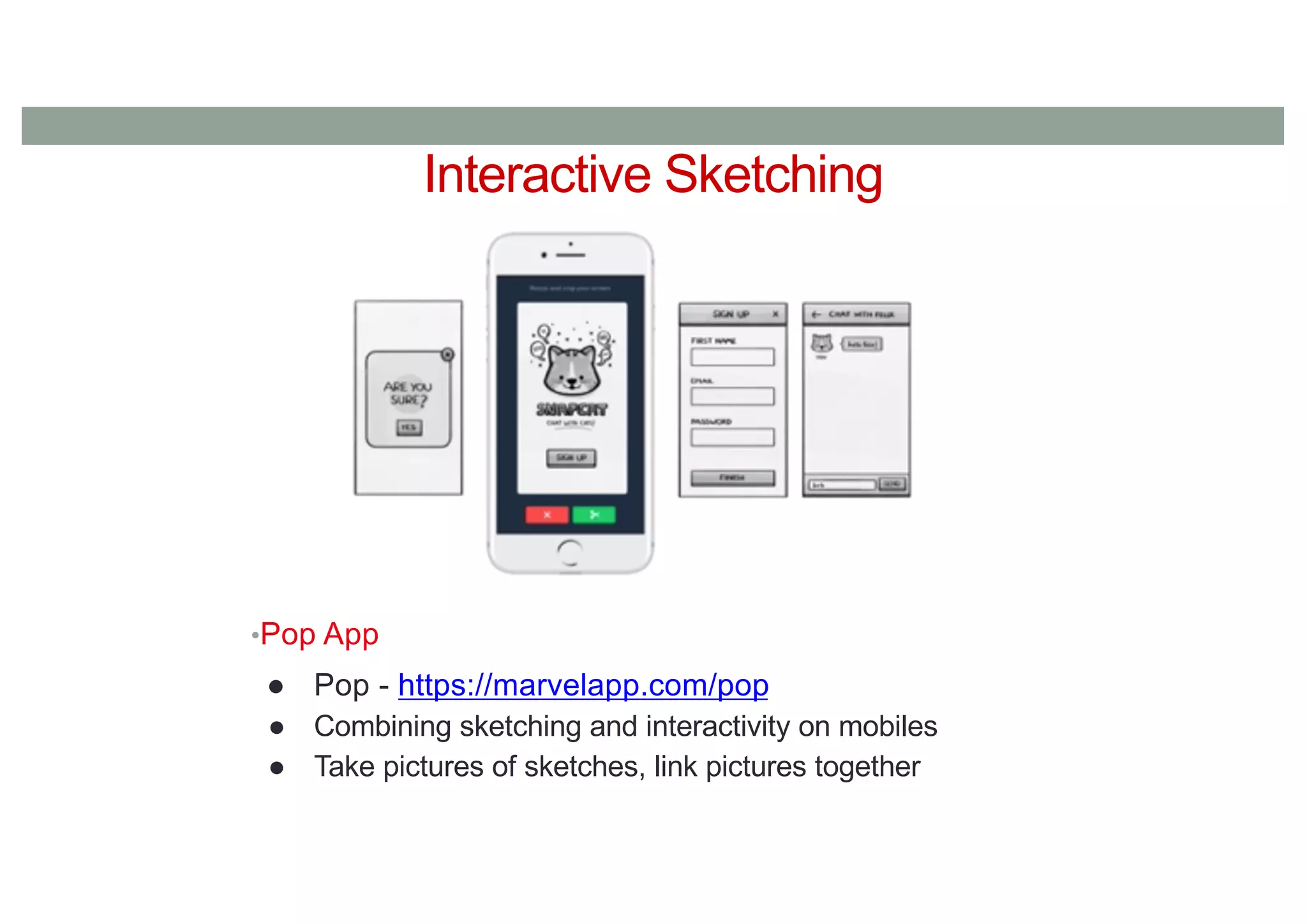 Interactive Sketching
•Pop App
● Pop - https://marvelapp.com/pop
● Combining sketching and interactivity on mobiles
● Take pictures of sketches, link pictures together
 