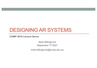DESIGNING AR SYSTEMS
COMP 4010 Lecture Seven
Mark Billinghurst
September 7th 2021
mark.billinghurst@unisa.edu.au
 