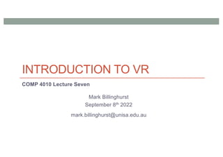 INTRODUCTION TO VR
COMP 4010 Lecture Seven
Mark Billinghurst
September 8th 2022
mark.billinghurst@unisa.edu.au
 