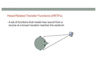 Head-Related Transfer Functions (HRTFs)
• A set of functions that model how sound from a
source at a known location reaches the eardrum
 