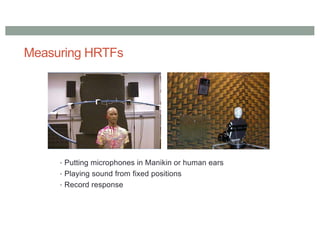 Measuring HRTFs
• Putting microphones in Manikin or human ears
• Playing sound from fixed positions
• Record response
 