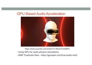 GPU Based Audio Acceleration
• Using GPU for audio physics calculations
• AMD TrueAudio Next - https://gpuopen.com/true-audio-next/
https://www.youtube.com/watch?v=Z6nwYLHG8PU
 