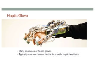 Haptic Glove
• Many examples of haptic gloves
• Typically use mechanical device to provide haptic feedback
 