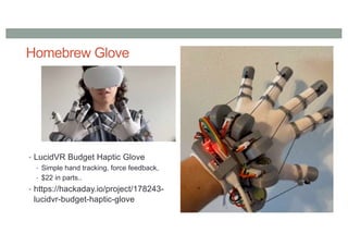 Homebrew Glove
• LucidVR Budget Haptic Glove
• Simple hand tracking, force feedback,
• $22 in parts..
• https://hackaday.io/project/178243-
lucidvr-budget-haptic-glove
 