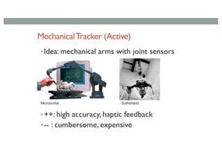 MechanicalTracker (Active)
•Idea: mechanical arms with joint sensors
•++: high accuracy, haptic feedback
•-- : cumbersome, expensive
Microscribe Sutherland
 