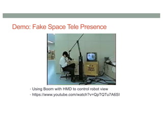 Demo: Fake Space Tele Presence
• Using Boom with HMD to control robot view
• https://www.youtube.com/watch?v=QpTQTu7A6SI
 