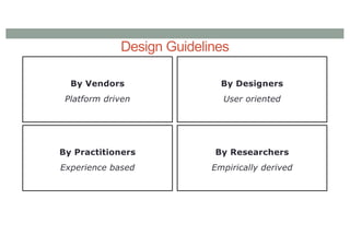 Design Guidelines
By Vendors
Platform driven
By Designers
User oriented
By Practitioners
Experience based
By Researchers
Empirically derived
 