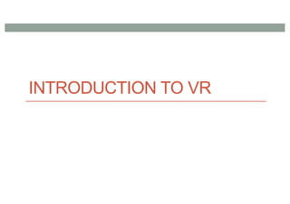 INTRODUCTION TO VR
 