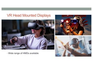 VR Head Mounted Displays
• Wide range of HMDs available
 