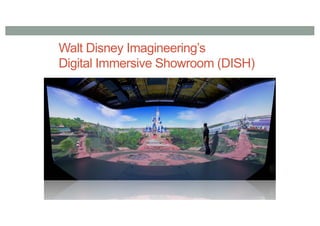 Walt Disney Imagineering’s
Digital Immersive Showroom (DISH)
 
