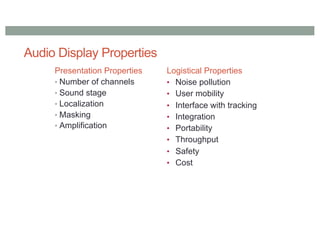 Audio Display Properties
Presentation Properties
• Number of channels
• Sound stage
• Localization
• Masking
• Amplification
Logistical Properties
• Noise pollution
• User mobility
• Interface with tracking
• Integration
• Portability
• Throughput
• Safety
• Cost
 