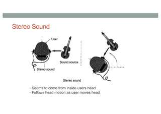 Stereo Sound
• Seems to come from inside users head
• Follows head motion as user moves head
 