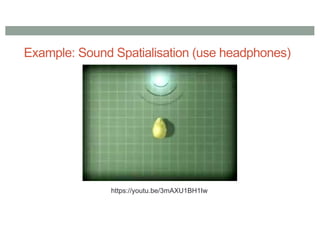 Example: Sound Spatialisation (use headphones)
https://youtu.be/3mAXU1BH1Iw
 