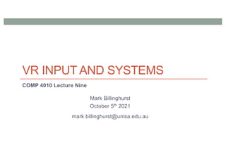 VR INPUT AND SYSTEMS
COMP 4010 Lecture Nine
Mark Billinghurst
October 5th 2021
mark.billinghurst@unisa.edu.au
 