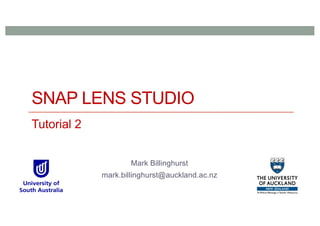 SNAP LENS STUDIO
Tutorial 2
Mark Billinghurst
mark.billinghurst@auckland.ac.nz
 