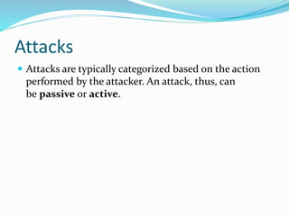 Passive Attacks
 The main goal of a passive attack is to
obtain unauthorized access to the information.
 For example, ac...