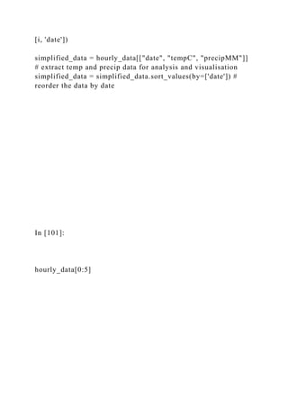 [i, 'date'])
simplified_data = hourly_data[["date", "tempC", "precipMM"]]
# extract temp and precip data for analysis and visualisation
simplified_data = simplified_data.sort_values(by=['date']) #
reorder the data by date
In [101]:
hourly_data[0:5]
 