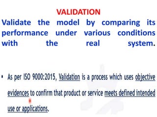 VALIDATION
Validate the model by comparing its
performance under various conditions
with the real system.
 