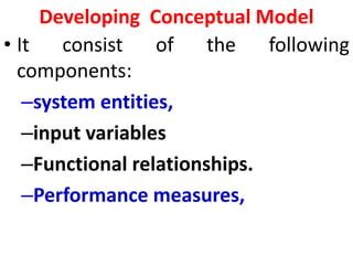 Developing Conceptual Model
• It consist of the following
components:
–system entities,
–input variables
–Functional relationships.
–Performance measures,
 