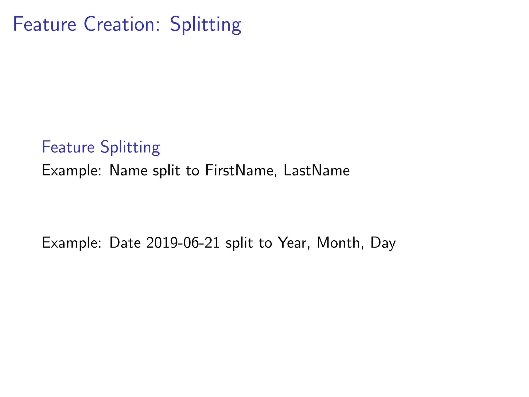 Feature Creation: Splitting
Feature Splitting
Example: Name split to FirstName, LastName
Example: Date 2019-06-21 split to Year, Month, Day
 