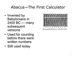 Abacus—The First Calculator
• Invented by
Babylonians in
2400 BC — many
subsequent
versions
• Used for counting
before there were
written numbers
• Still used today
(Encyclopedia Britannica, 1875) (PD-1923)
5
 