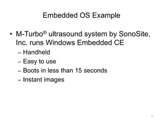 Embedded OS Example
• M-Turbo® ultrasound system by SonoSite,
Inc. runs Windows Embedded CE
– Handheld
– Easy to use
– Boots in less than 15 seconds
– Instant images
19
 