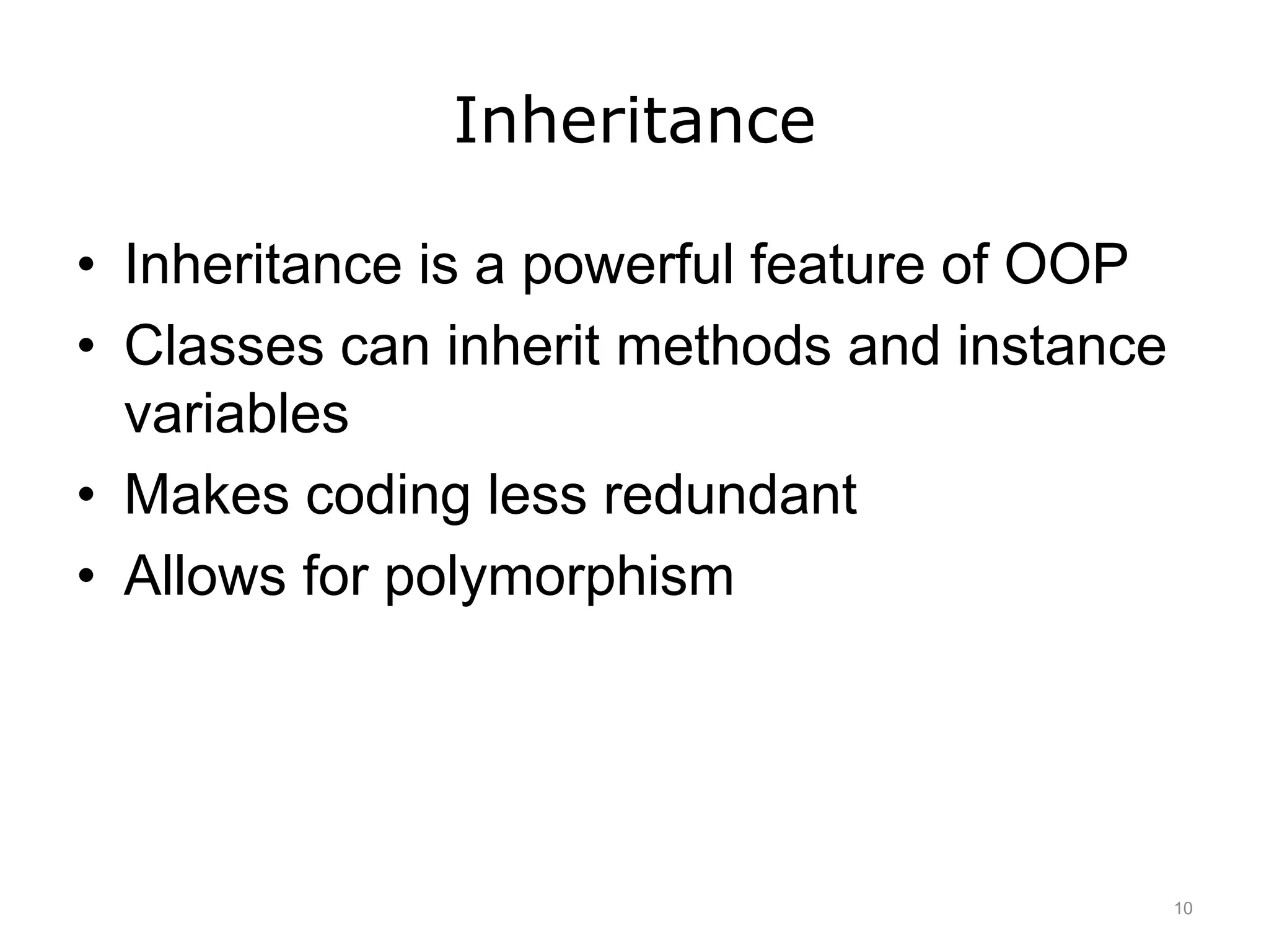 Inheritance
• Inheritance is a powerful feature of OOP
• Classes can inherit methods and instance
variables
• Makes coding less redundant
• Allows for polymorphism
10
 
