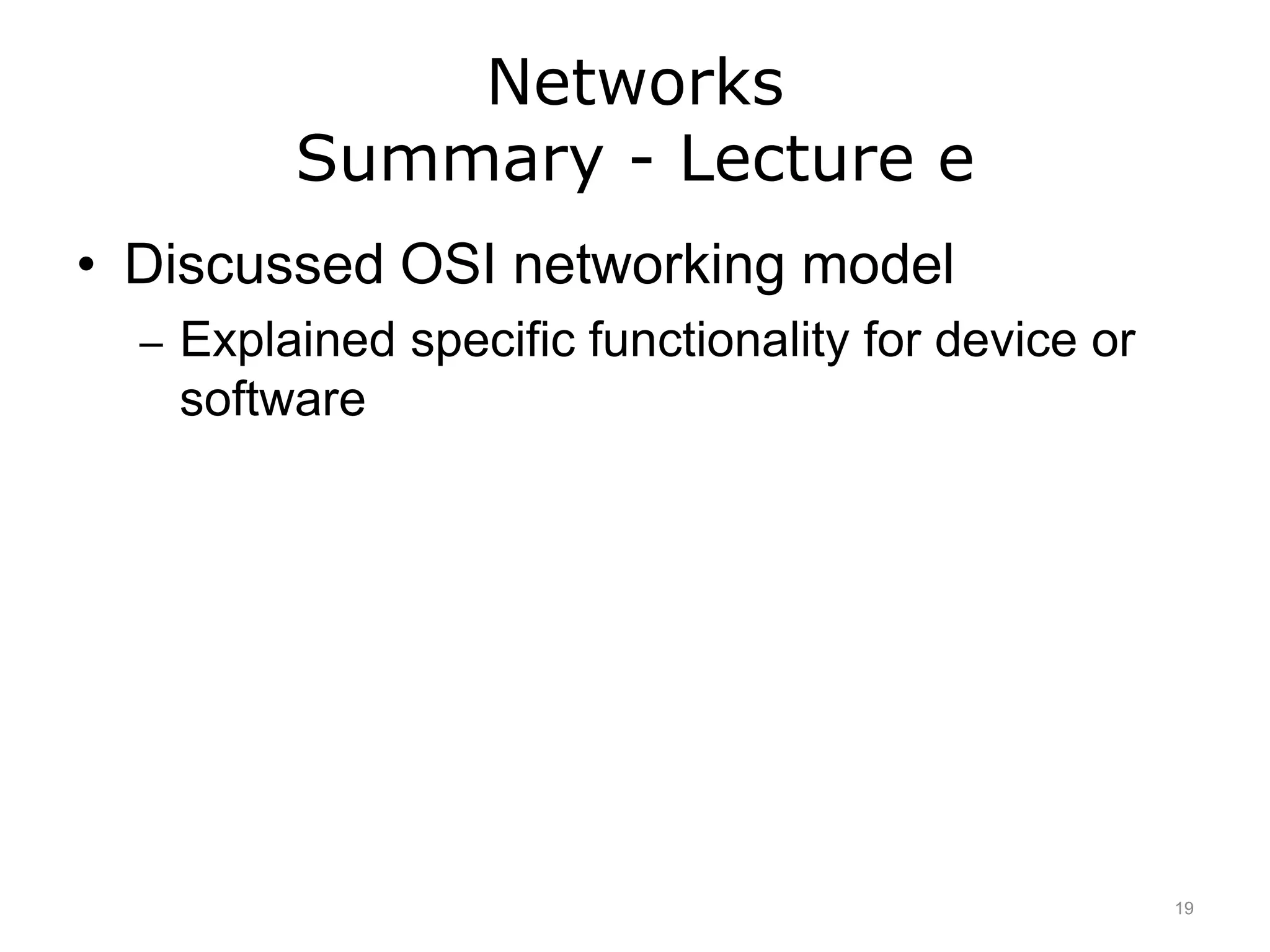 Networks
Summary - Lecture e
• Discussed OSI networking model
– Explained specific functionality for device or
software
19
 
