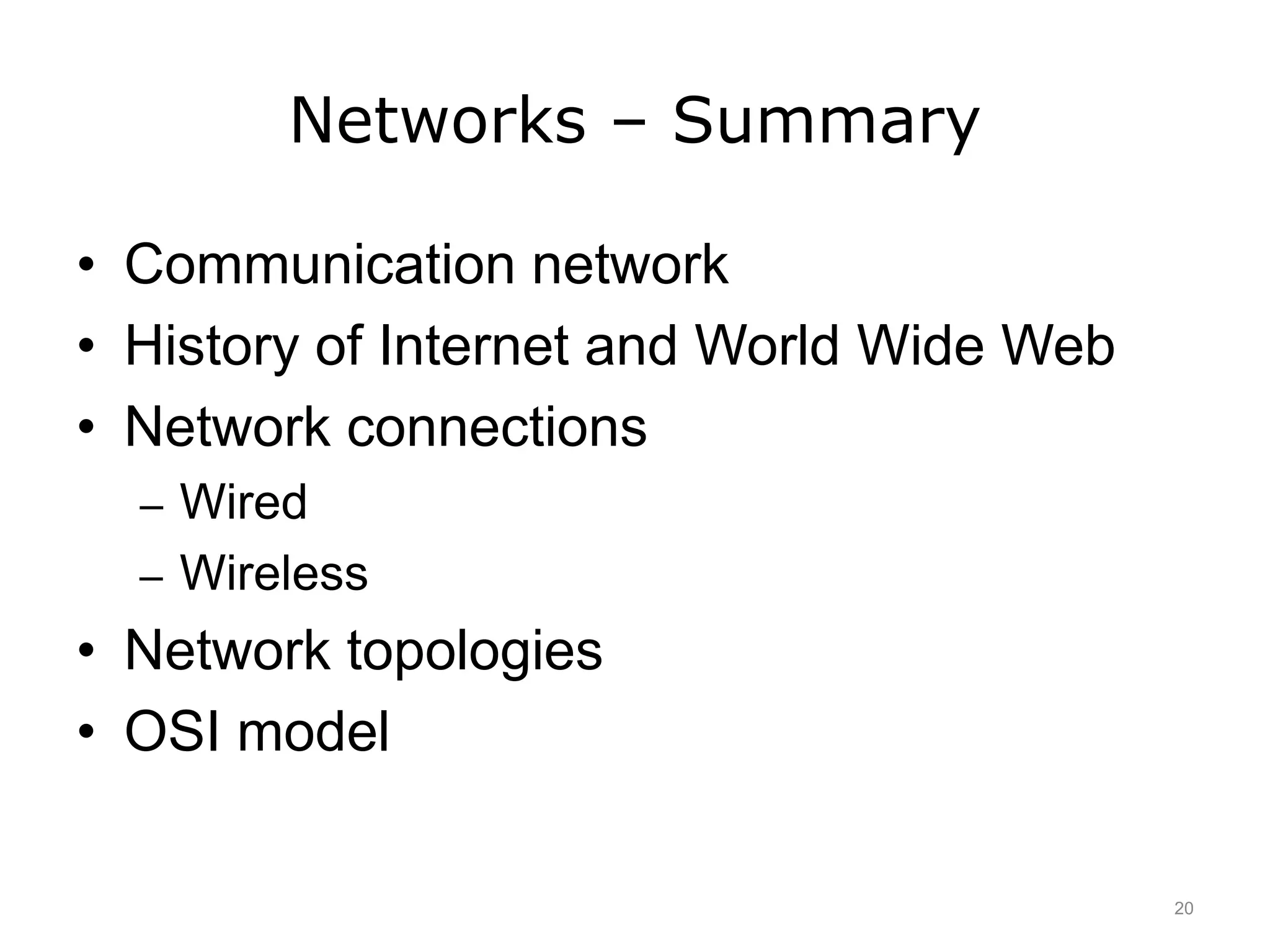 Networks – Summary
• Communication network
• History of Internet and World Wide Web
• Network connections
– Wired
– Wireless
• Network topologies
• OSI model
20
 