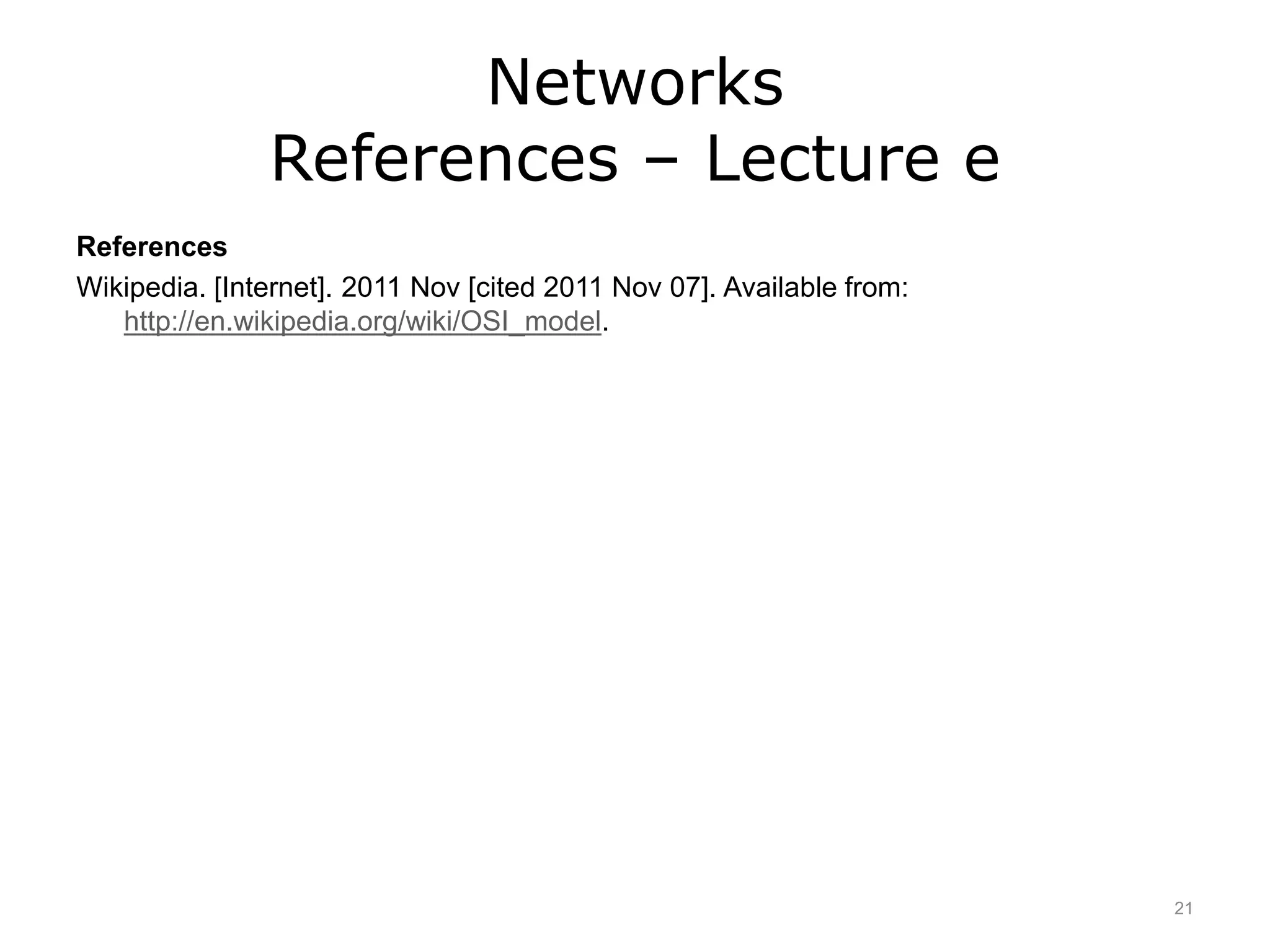 Networks
References – Lecture e
References
Wikipedia. [Internet]. 2011 Nov [cited 2011 Nov 07]. Available from:
http://en.wikipedia.org/wiki/OSI_model.
21
 