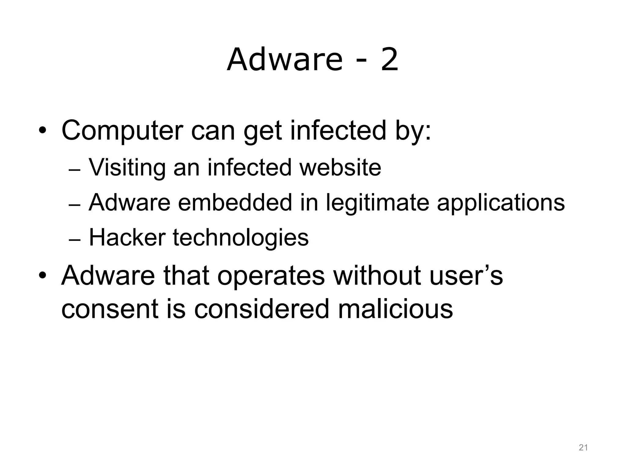 Adware - 2
• Computer can get infected by:
– Visiting an infected website
– Adware embedded in legitimate applications
– Hacker technologies
• Adware that operates without user’s
consent is considered malicious
21
 