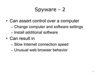 Spyware - 2
• Can assert control over a computer
– Change computer and software settings
– Install additional software
• Can result in
– Slow Internet connection speed
– Unusual web browser behavior
23
 