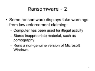 Ransomware - 2
• Some ransomware displays fake warnings
from law enforcement claiming:
– Computer has been used for illegal activity
– Stores inappropriate material, such as
pornography
– Runs a non-genuine version of Microsoft
Windows
25
 