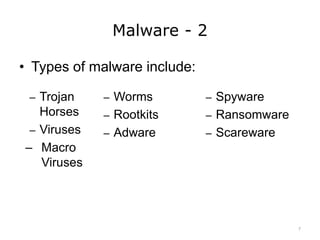 Malware - 2
• Types of malware include:
7
– Trojan
Horses
– Viruses
– Macro
Viruses
– Worms
– Rootkits
– Adware
– Spyware
– Ransomware
– Scareware
 